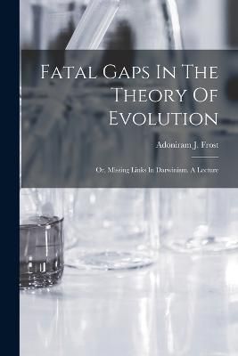 Fatal Gaps In The Theory Of Evolution By Frost 9781018640167