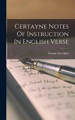 Certayne Notes Of Instruction In English Verse By Gascoigne (Hardback)