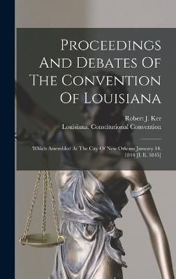 Proceedings And Debates Of The Convention Of Louisiana By Convention