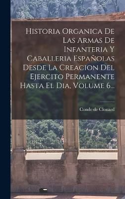 Historia Organica De Las Armas De Infanteria Y Caballeria Españolas Desde La Creacion Del Ejercito Permanente Hasta El Dia, Volume 6...