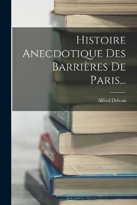 Histoire Anecdotique Des Barrières De Paris... By Delvau (Paperback)
