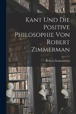 Kant und die Positive Philosophie von Robert Zimmerman 9781018666341
