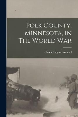 Polk County, Minnesota, In The World War By Wentsel 9781018681634
