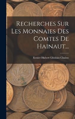 Recherches Sur Les Monnaies Des Comtes De Hainaut... 9781018684925