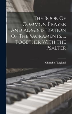 Book Of Common Prayer And Administration Of The Sacraments, ... Together With The Psalter
