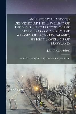 Historical Address Delivered At The Unveiling Of The Monument Erected By The State Of Maryland To The Memory Of Leonard Calvert, The First ...