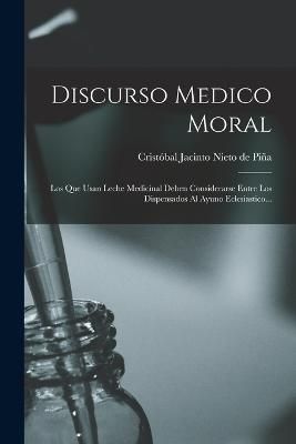 Discurso Medico Moral By Cristóbal Jacinto Nieto de Piña (Paperback)