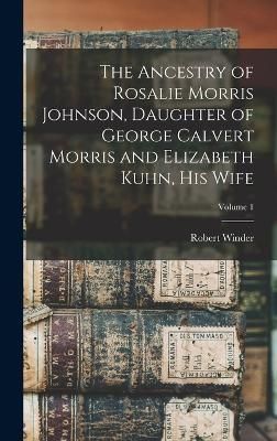 Ancestry of Rosalie Morris Johnson, Daughter of George Calvert Morris and Elizabeth Kuhn, His Wife; Volume 1