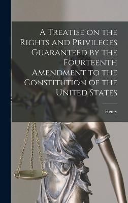 Treatise on the Rights and Privileges Guaranteed by the Fourteenth Amendment to the Constitution of the United States [electronic Resource]
