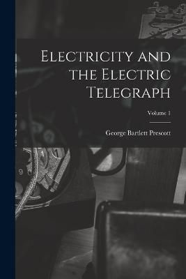 Electricity and the Electric Telegraph; Volume 1 By Prescott
