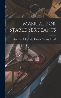 Manual for Stable Sergeants By United States Cavalry School (Hardback)