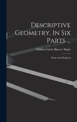 Descriptive Geometry, In Six Parts ... By William Calvin Hoover Slagle