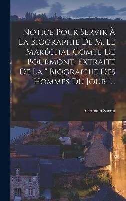 Notice Pour Servir À La Biographie De M. Le Maréchal Comte De Bourmont, Extraite De La " Biographie Des Hommes Du Jour "...