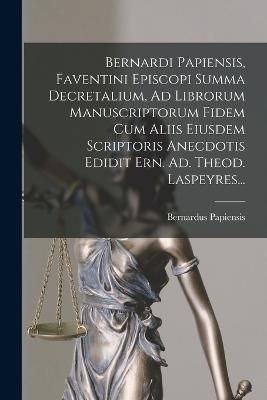 Bernardi Papiensis, Faventini Episcopi Summa Decretalium, Ad Librorum Manuscriptorum Fidem Cum Aliis Eiusdem Scriptoris Anecdotis Edidit Ern. ...
