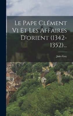 Pape Clément Vi Et Les Affaires D'orient (1342-1352)... By Gay