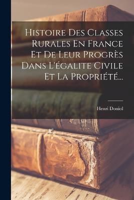 Histoire Des Classes Rurales En France Et De Leur Progrès Dans L'égalite Civile Et La Propriété...