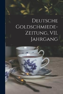 Deutsche Goldschmiede-Zeitung, VII. Jahrgang By Anonymous (Paperback)