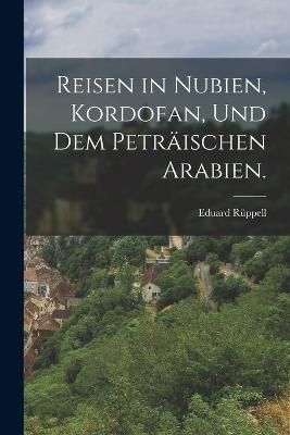 Reisen in Nubien, Kordofan, und dem peträischen Arabien. By Rüppell