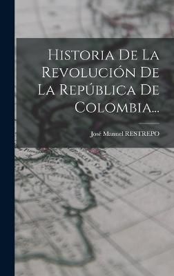 Historia De La Revolución De La República De Colombia... By Restrepo