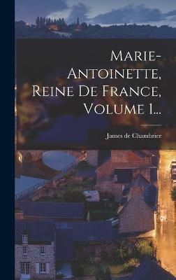 Marie-antoinette, Reine De France, Volume 1... By Chambrier (Hardback)