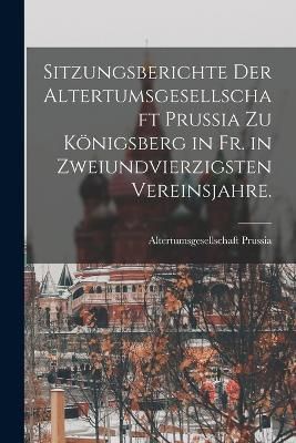 Sitzungsberichte der Altertumsgesellschaft Prussia zu Königsberg in Fr. in zweiundvierzigsten Vereinsjahre.