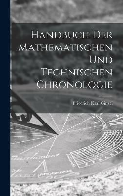 Handbuch der mathematischen und technischen Chronologie By Ginzel