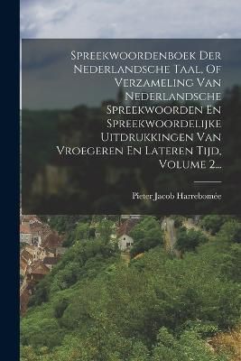 Spreekwoordenboek Der Nederlandsche Taal, Of Verzameling Van Nederlandsche Spreekwoorden En Spreekwoordelijke Uitdrukkingen Van Vroegeren En ...