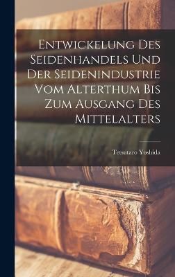 Entwickelung Des Seidenhandels Und Der Seidenindustrie Vom Alterthum Bis Zum Ausgang Des Mittelalters