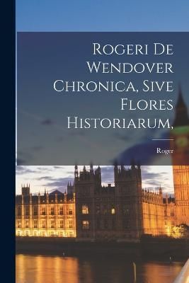 Rogeri De Wendover Chronica, Sive Flores Historiarum, By Wendover)