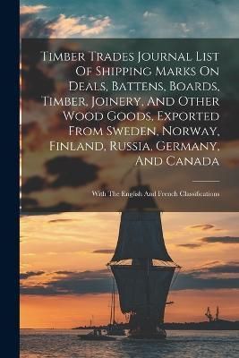 Timber Trades Journal List Of Shipping Marks On Deals, Battens, Boards, Timber, Joinery, And Other Wood Goods, Exported From Sweden, Norway, ...