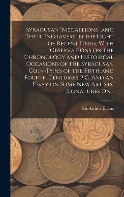 Syracusan "medallions" and Their Engravers in the Light of Recent Finds, With Observations on the Chronology and Historical Occasions of the ...
