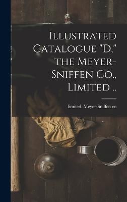 Illustrated Catalogue "D," the Meyer-Sniffen Co., Limited ..