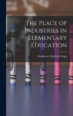 Place of Industries in Elementary Education By Dopp 9781018905525