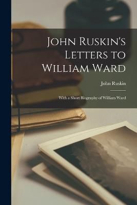 John Ruskin's Letters to William Ward By Ruskin 9781018924939