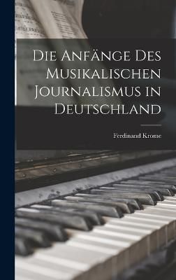 Die Anfänge des Musikalischen Journalismus in Deutschland By Krome