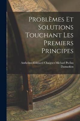 Problèmes et Solutions Touchant les Premiers Principes 9781018931234