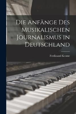 Die Anfänge des Musikalischen Journalismus in Deutschland By Krome