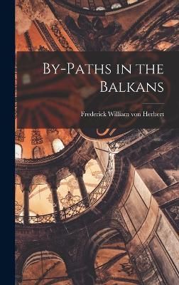 By-Paths in the Balkans By Frederick William Von 9781018938707
