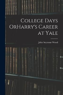 College Days OrHarry's Career at Yale By Wood 9781018976969