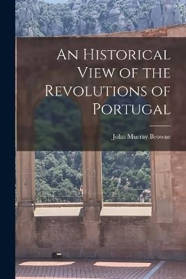 Historical View of the Revolutions of Portugal By Browne 9781018987309