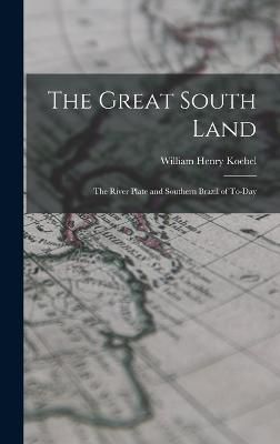 Great South Land; the River Plate and Southern Brazil of To-day