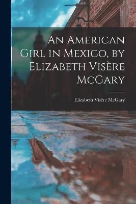 American Girl in Mexico, by Elizabeth Visère McGary By McGary