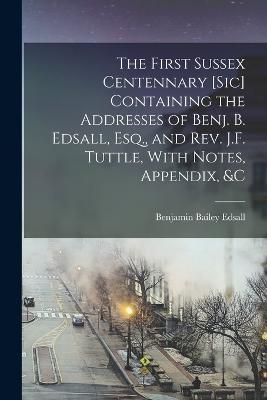 First Sussex Centennary [Sic] Containing the Addresses of Benj. B. Edsall, Esq., and Rev. J.F. Tuttle, With Notes, Appendix, &C