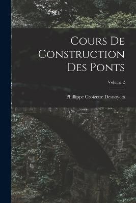 Cours De Construction Des Ponts; Volume 2 By Desnoyers 9781019050613