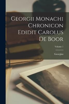 Georgii Monachi Chronicon Edidit Carolus De Boor; Volume 1 By Georgius