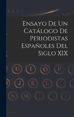 Ensayo De Un Catálogo De Periodistas Españoles Del Siglo XIX