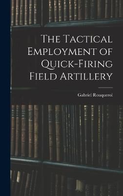 Tactical Employment of Quick-Firing Field Artillery By Rouquerol