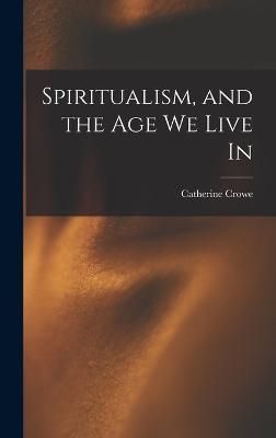 Spiritualism, and the Age We Live In By Crowe 9781019079232 (Hardback)