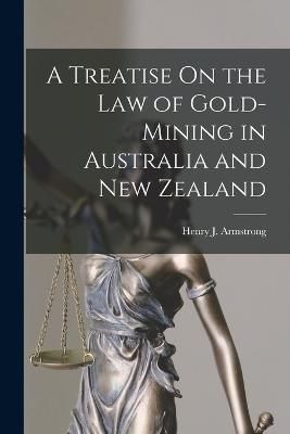 Treatise On the Law of Gold-Mining in Australia and New Zealand