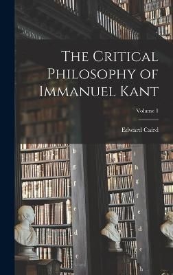 Critical Philosophy of Immanuel Kant; Volume 1 By Caird 9781019087534